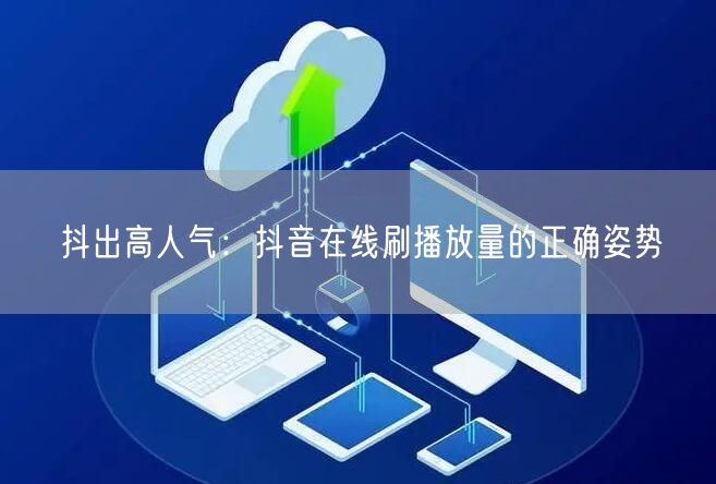 抖出高人气：抖音在线刷播放量的正确姿势